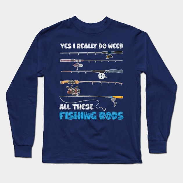 Yes I Really Do Need All These Fishing Rods Long Sleeve T-Shirt by chidadesign